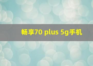 畅享70 plus 5g手机